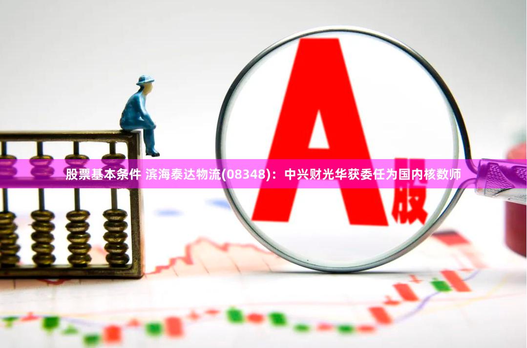 股票基本条件 滨海泰达物流(08348)：中兴财光华获委任为国内核数师