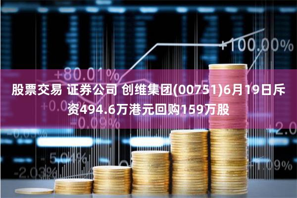 股票交易 证券公司 创维集团(00751)6月19日斥资494.6万港元回购159万股