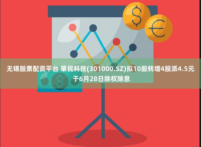 无锡股票配资平台 肇民科技(301000.SZ)拟10股转增4股派4.5元 于6月28日除权除息