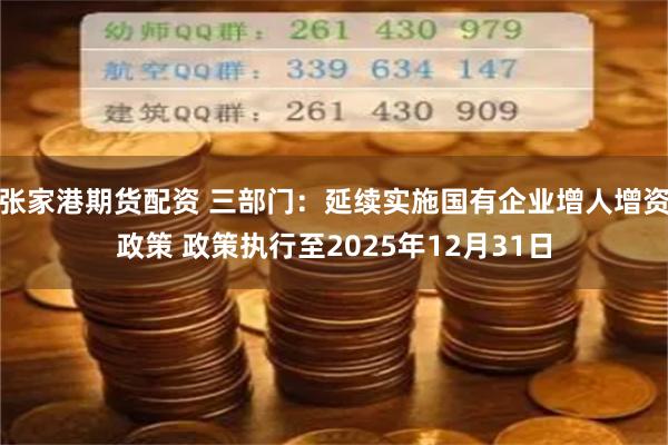 张家港期货配资 三部门：延续实施国有企业增人增资政策 政策执行至2025年12月31日
