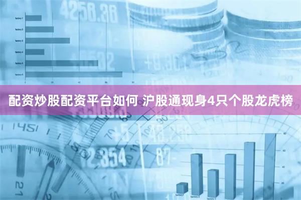 配资炒股配资平台如何 沪股通现身4只个股龙虎榜