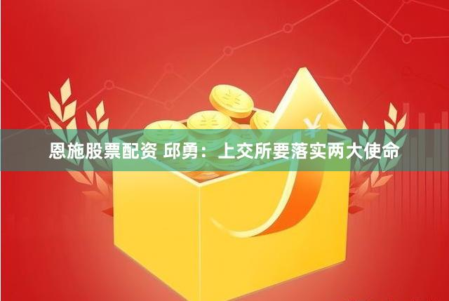 恩施股票配资 邱勇：上交所要落实两大使命