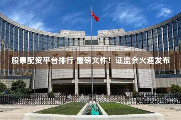 股票配资平台排行 重磅文件！证监会火速发布