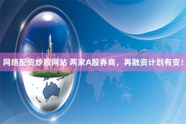 网络配资炒股网站 两家A股券商，再融资计划有变！