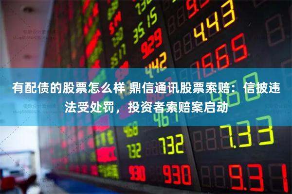 有配债的股票怎么样 鼎信通讯股票索赔：信披违法受处罚，投资者索赔案启动