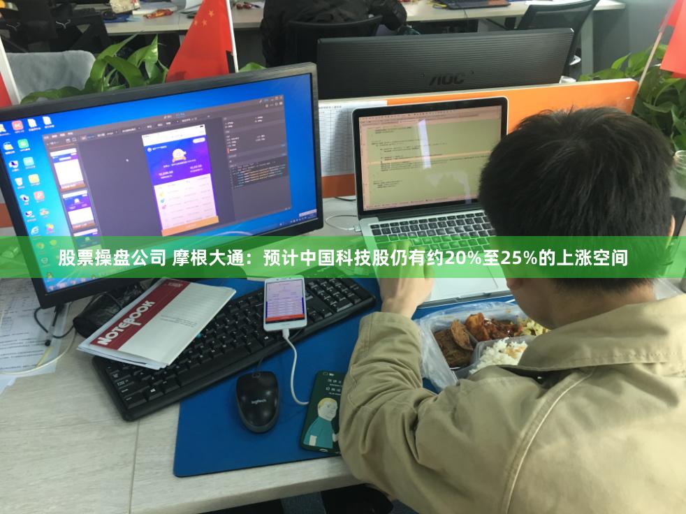 股票操盘公司 摩根大通：预计中国科技股仍有约20%至25%的上涨空间