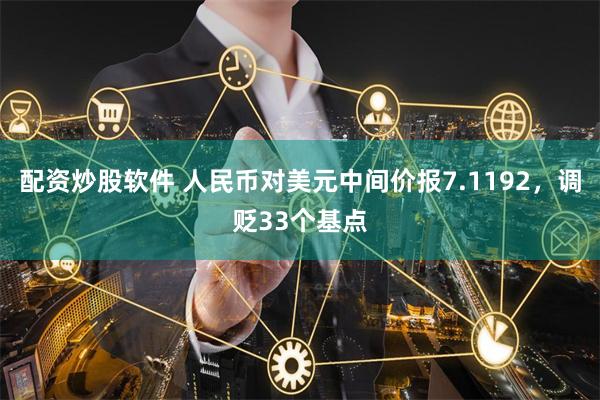 配资炒股软件 人民币对美元中间价报7.1192，调贬33个基点