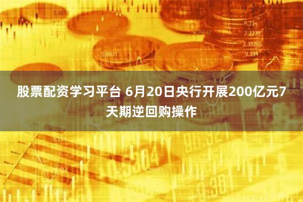 股票配资学习平台 6月20日央行开展200亿元7天期逆回购操作