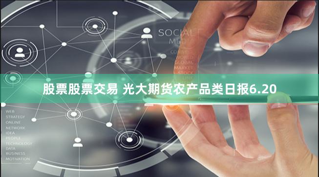股票股票交易 光大期货农产品类日报6.20