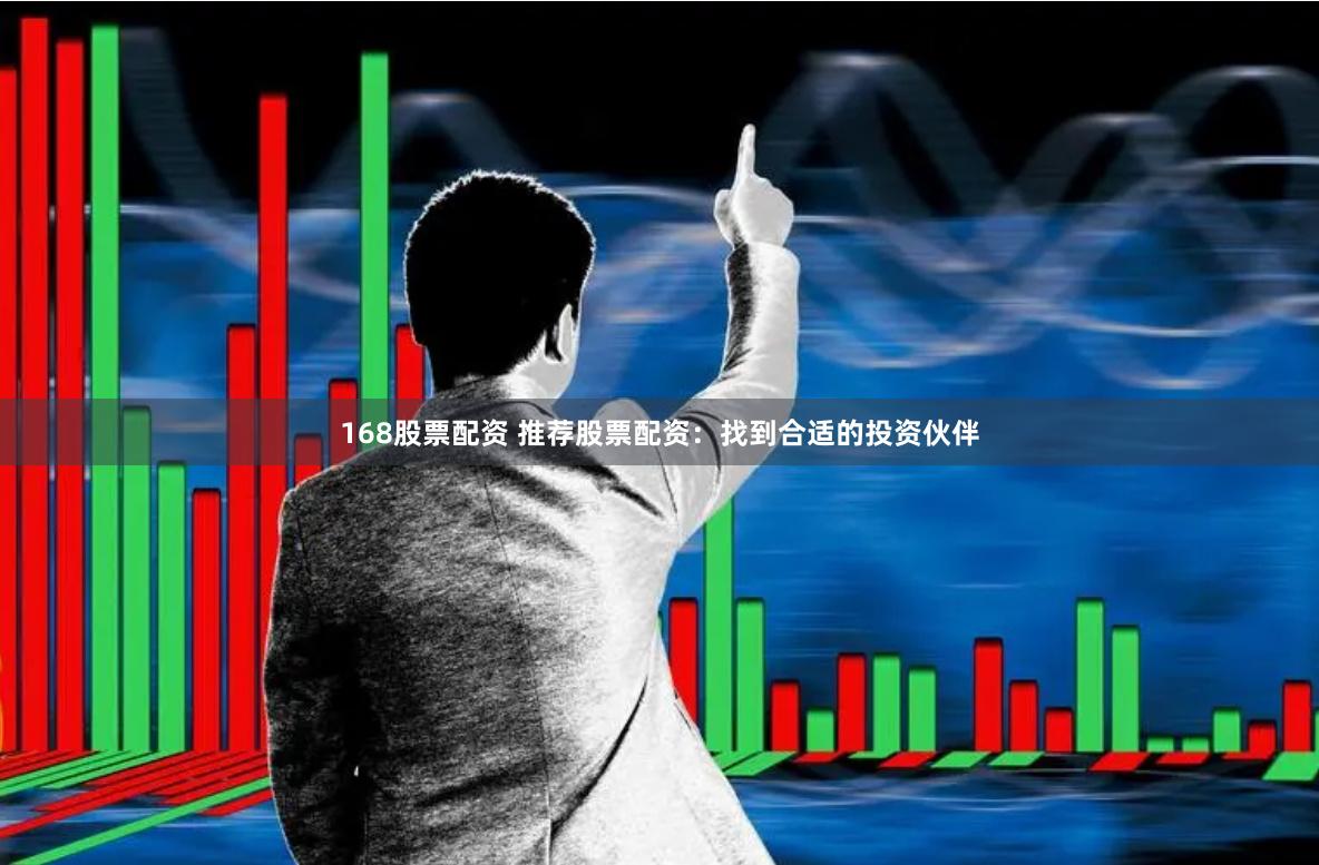 168股票配资 推荐股票配资:找到合适的投资伙伴
