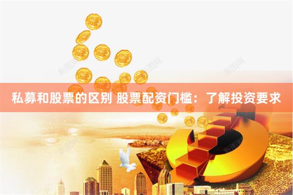 私募和股票的区别 股票配资门槛：了解投资要求