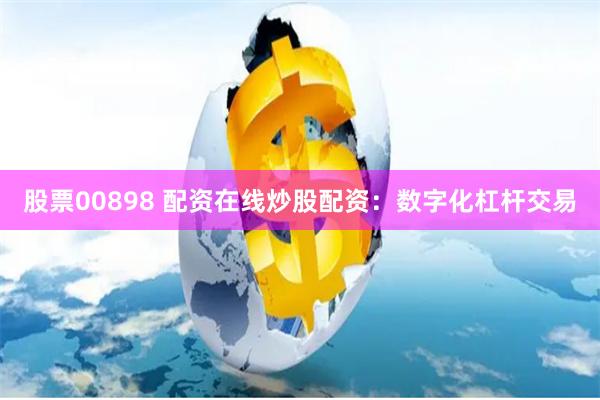 股票00898 配资在线炒股配资：数字化杠杆交易