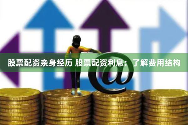 股票配资亲身经历 股票配资利息：了解费用结构