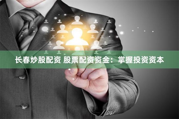 长春炒股配资 股票配资资金:掌握投资资本