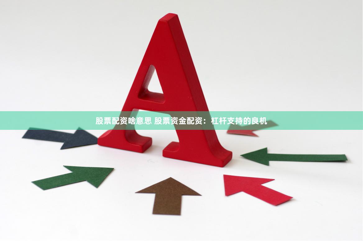 股票配资啥意思 股票资金配资：杠杆支持的良机
