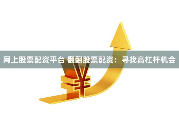 网上股票配资平台 翻翻股票配资：寻找高杠杆机会