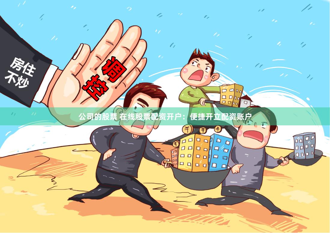 公司的股票 在线股票配资开户：便捷开立配资账户