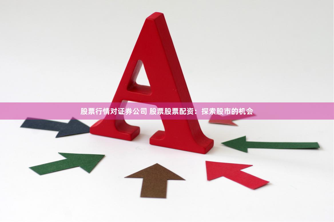 股票行情对证券公司 股票股票配资：探索股市的机会