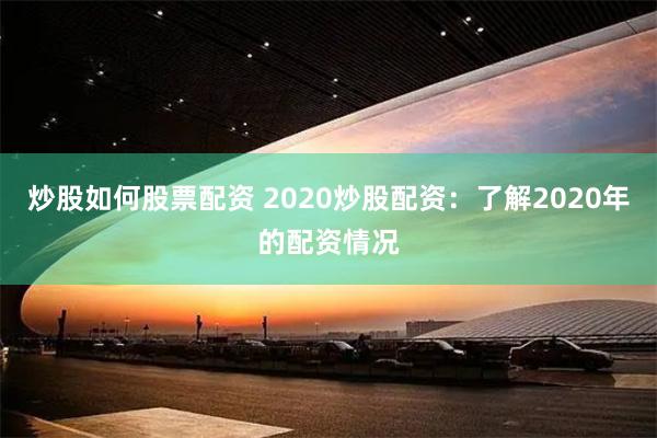 炒股如何股票配资 2020炒股配资：了解2020年的配资情况