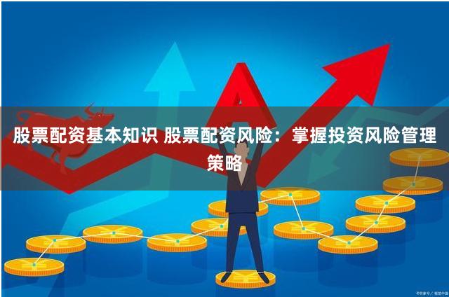 股票配资基本知识 股票配资风险：掌握投资风险管理策略