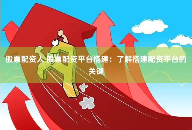 股票配资人 股票配资平台搭建：了解搭建配资平台的关键