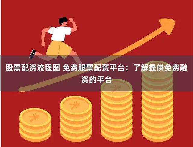 股票配资流程图 免费股票配资平台：了解提供免费融资的平台