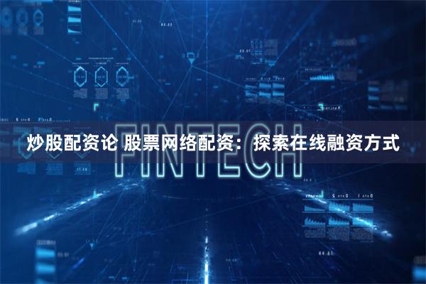 炒股配资论 股票网络配资：探索在线融资方式