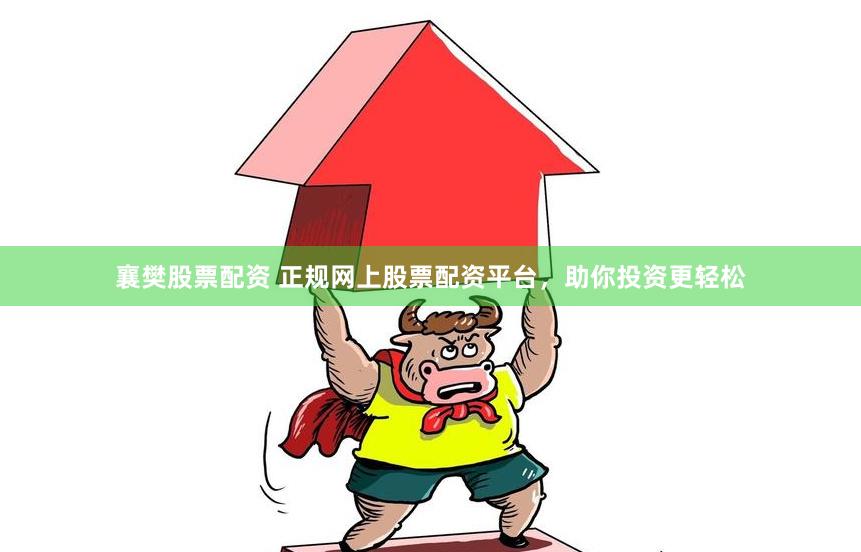 襄樊股票配资 正规网上股票配资平台，助你投资更轻松