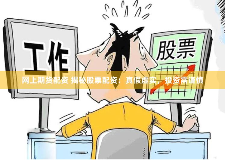 网上期货配资 揭秘股票配资：真假虚实，投资需谨慎