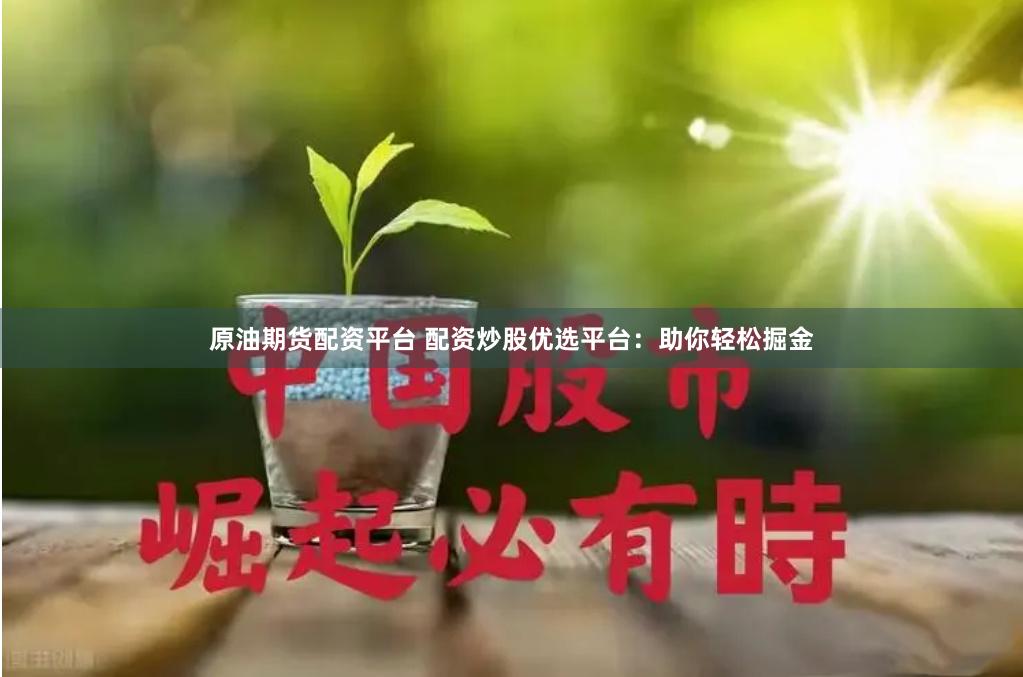 原油期货配资平台 配资炒股优选平台：助你轻松掘金