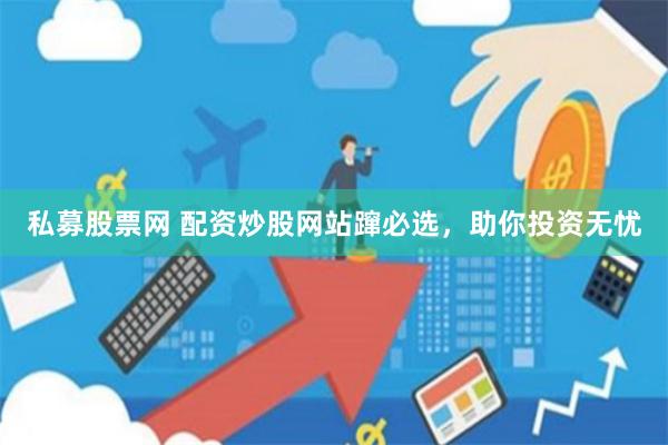 私募股票网 配资炒股网站蹿必选，助你投资无忧