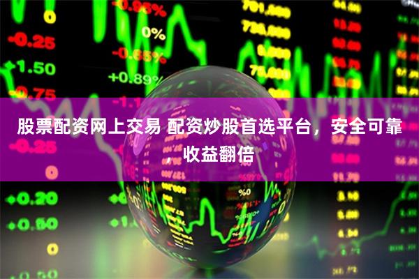 股票配资网上交易 配资炒股首选平台，安全可靠，收益翻倍