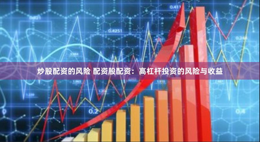 炒股配资的风险 配资股配资：高杠杆投资的风险与收益