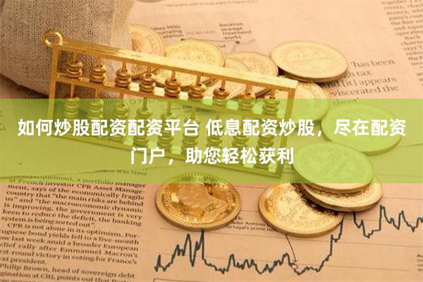 如何炒股配资配资平台 低息配资炒股，尽在配资门户，助您轻松获利