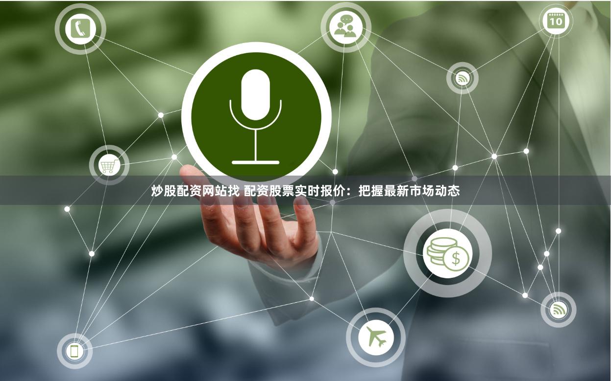 炒股配资网站找 配资股票实时报价：把握最新市场动态
