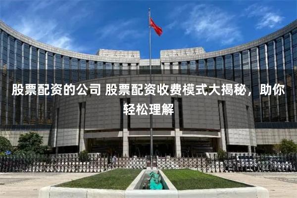 股票配资的公司 股票配资收费模式大揭秘，助你轻松理解