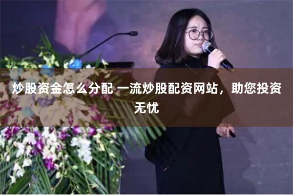 炒股资金怎么分配 一流炒股配资网站，助您投资无忧