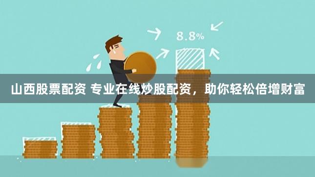 山西股票配资 专业在线炒股配资，助你轻松倍增财富