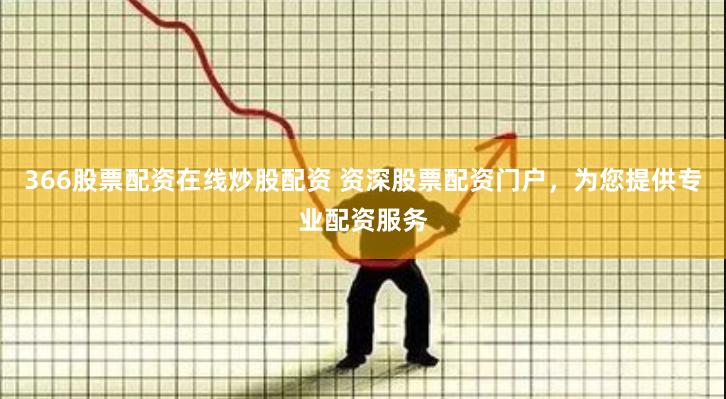 366股票配资在线炒股配资 资深股票配资门户，为您提供专业配资服务