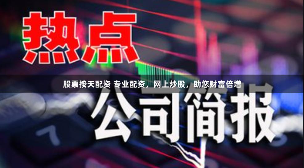 股票按天配资 专业配资，网上炒股，助您财富倍增