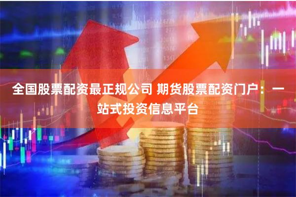 全国股票配资最正规公司 期货股票配资门户：一站式投资信息平台