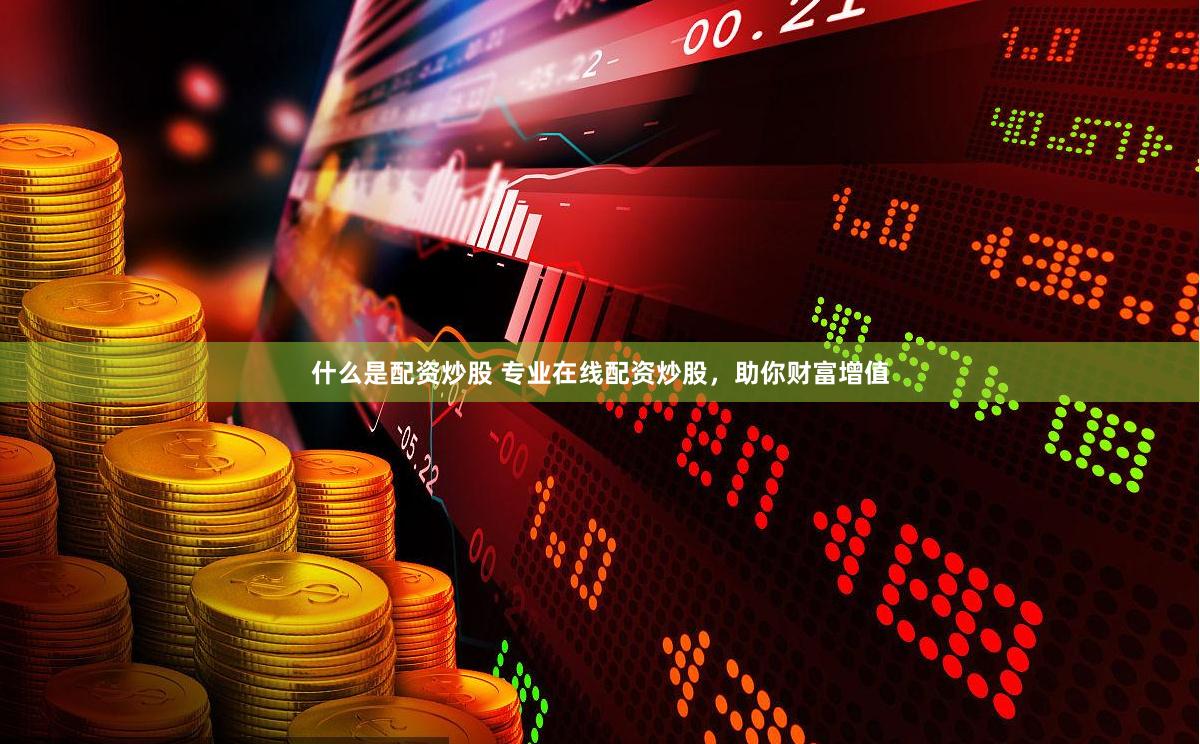 什么是配资炒股 专业在线配资炒股，助你财富增值