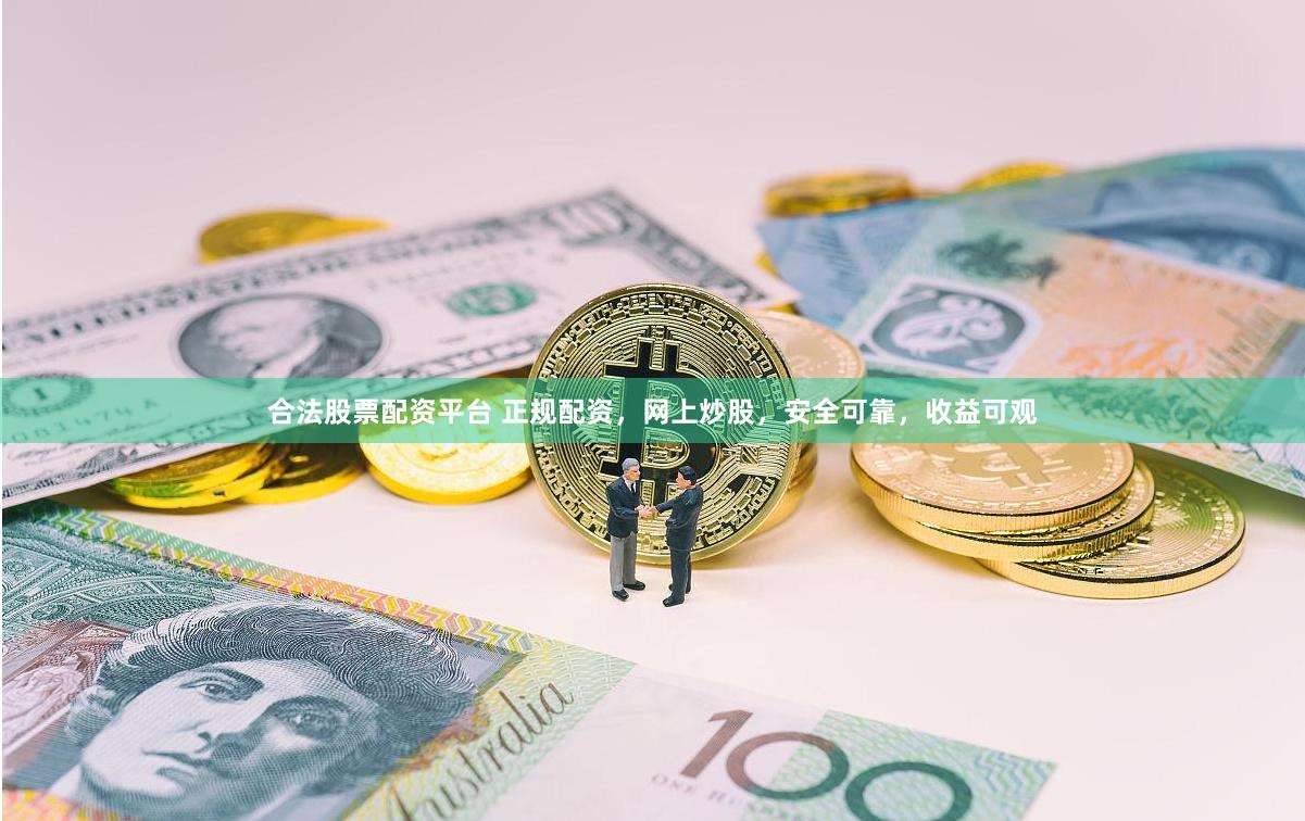 合法股票配资平台 正规配资，网上炒股，安全可靠，收益可观