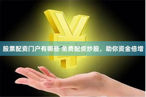 股票配资门户有哪些 免费配资炒股，助你资金倍增