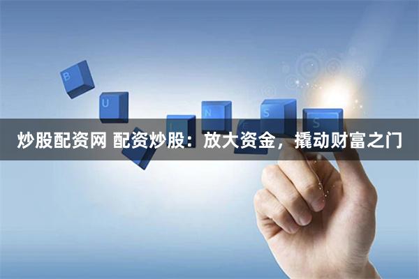 炒股配资网 配资炒股：放大资金，撬动财富之门