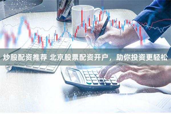 炒股配资推荐 北京股票配资开户,助你投资更轻松