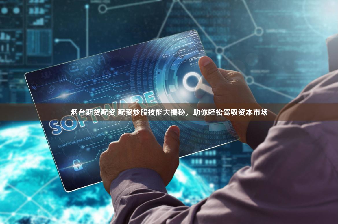 烟台期货配资 配资炒股技能大揭秘,助你轻松驾驭资本市场