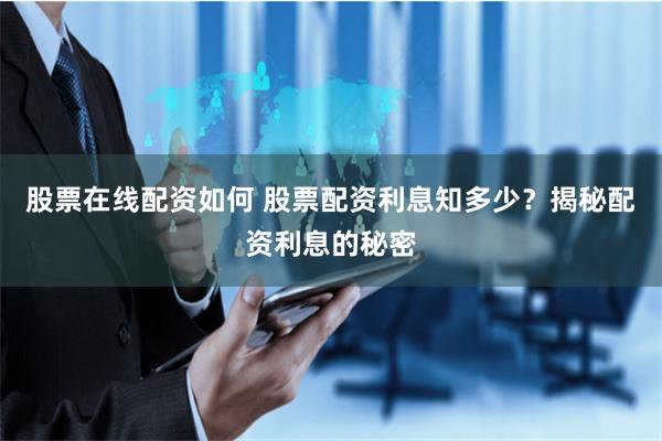 股票在线配资如何 股票配资利息知多少？揭秘配资利息的秘密