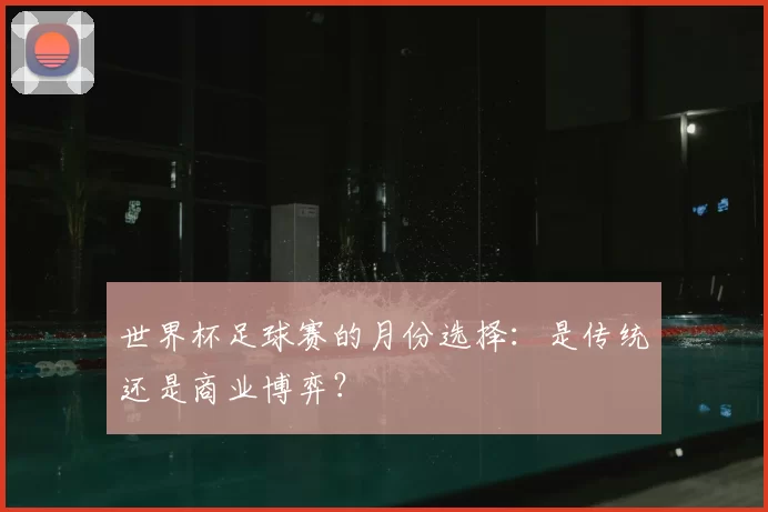 世界杯足球赛的月份选择:是传统还是商业博弈?