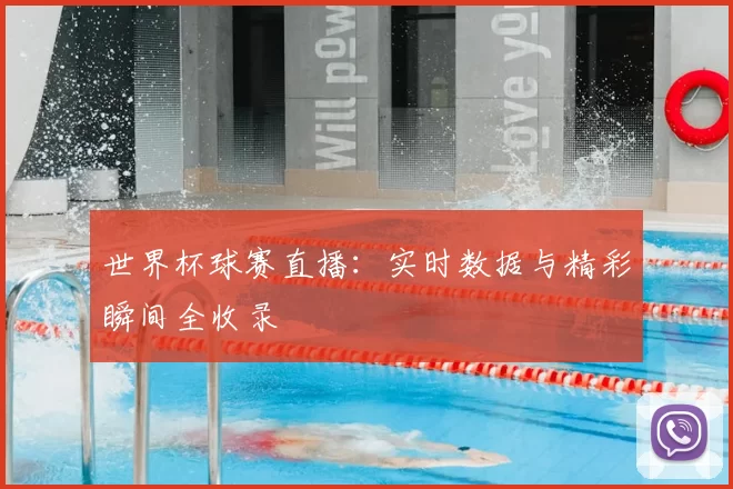 世界杯球赛直播：实时数据与精彩瞬间全收录